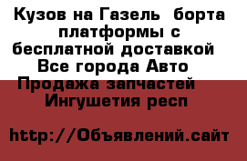Кузов на Газель, борта,платформы с бесплатной доставкой - Все города Авто » Продажа запчастей   . Ингушетия респ.